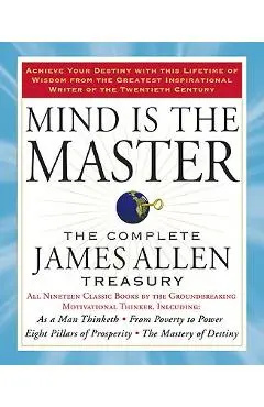 Mind Is the Master: The Complete James Allen Treasury - James Allen