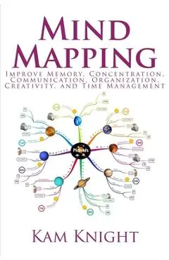 Mind Mapping: Improve Memory, Concentration, Communication, Organization, Creativity, and Time Management - Kam Knight