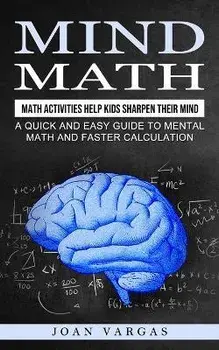 Mind Math: Math Activities Help Kids Sharpen Their Mind (A Quick and Easy Guide to Mental Math and Faster Calculation), Paperback/Joan Vargas