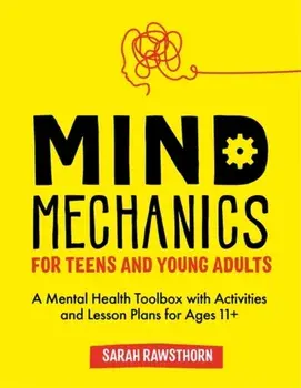 Mind Mechanics for Teens and Young Adults. A Mental Health Toolbox with Activities and Lesson Plans for Ages 11+, Paperback/Sarah Rawsthorn