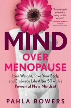 Mind Over Menopause. Lose Weight, Love Your Body, and Embrace Life After 50 with a Powerful New Mindset, Paperback/Pahla Bowers