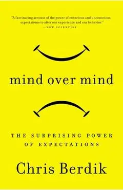 Mind Over Mind: The Surprising Power of Expectations - Chris Berdik
