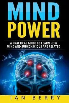 Mind Power: A Practical Guide To Learn How Mind And Subconscious Are Related, Paperback/Ian Berry