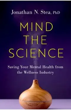 Mind the Science: Saving Your Mental Health from the Wellness Industry - Jonathan N. Stea