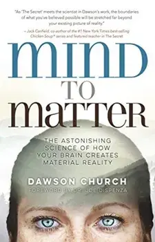 Mind to Matter. The Astonishing Science of How Your Brain Creates Material Reality, Paperback/Dawson, PhD Church