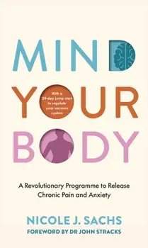 Mind Your Body. A Revolutionary Programme to Release Chronic Pain and Anxiety, Paperback/Nicole J Sachs