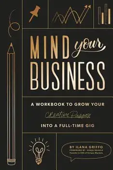 Mind Your Business: A Workbook to Grow Your Creative Passion Into a Full-Time Gig, Paperback/Ilana Griffo