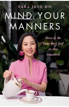 Mind Your Manners: How to Be Your Best Self in Any Situation - Sara Jane Ho