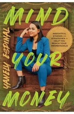 Mind Your Money: Insightful Stories and Strategies to Help You Reach Your #MoneyGoals - Yanely Espinal