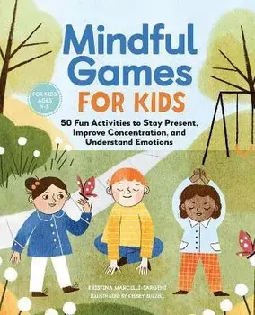 Mindful Games for Kids: 50 Fun Activities to Stay Present, Improve Concentration, and Understand Emotions, Paperback/Kristina Sargent