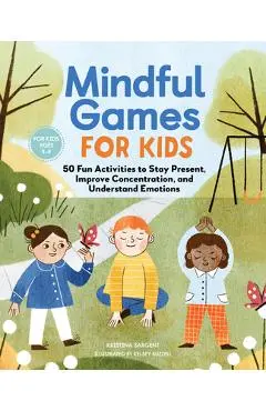 Mindful Games for Kids: 50 Fun Activities to Stay Present, Improve Concentration, and Understand Emotions - Kristina Sargent