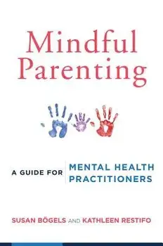 Mindful Parenting: A Guide for Mental Health Practitioners, Paperback/Susan Bogels