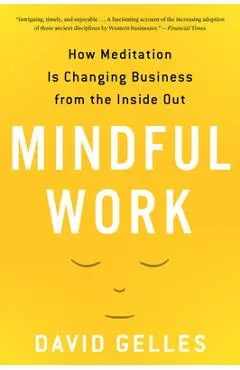 Mindful Work: How Meditation Is Changing Business from the Inside Out - David Gelles