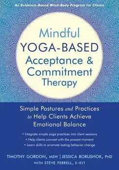 Mindful Yoga-Based Acceptance and Commitment Therapy: Simple Postures and Practices to Help Clients Achieve Emotional Balance, Paperback/Timothy Gordon