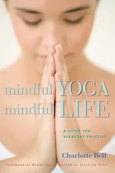 Mindful Yoga, Mindful Life: A Guide for Everyday Practice, Paperback/Charlotte Bell