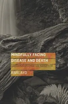 Mindfully Facing Disease and Death: Compassionate Advice from Early Buddhist Texts, Paperback/Bhikkhu Analayo