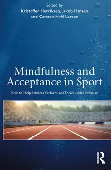 Mindfulness and Acceptance in Sport: How to Help Athletes Perform and Thrive Under Pressure, Paperback/Kristoffer Henriksen