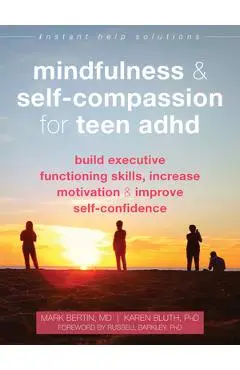 Mindfulness and Self-Compassion for Teen ADHD: Build Executive Functioning Skills, Increase Motivation, and Improve Self-Confidence - Mark Bertin