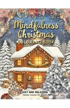 Mindfulness Christmas Coloring Book: A Christmas Adult Coloring Book for Relaxation Featuring Decorations, Winter Wonderland Settings, and Stress Reli - Beatrice Winters