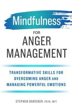 Mindfulness for Anger Management: Transformative Skills for Overcoming Anger and Managing Powerful Emotions - Stephen Dansiger