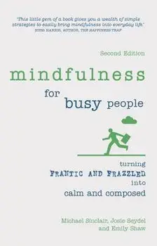 Mindfulness for Busy People: Turning Frantic and Frazzled Into Calm and Composed, Paperback/Michael Sinclair