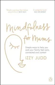 Mindfulness for Mums. Simple ways to help you and your family feel calm, connected and content, Paperback/Izzy Judd