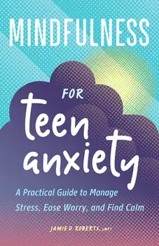 Mindfulness for Teen Anxiety: A Practical Guide to Manage Stress, Ease Worry, and Find Calm, Paperback/Jamie D. Roberts