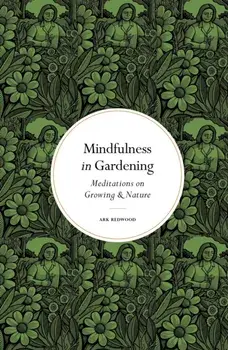 Mindfulness in Gardening. Meditations on Growing & Nature, New Edition, Hardback/Ark Redwood