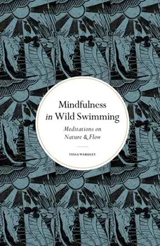 Mindfulness in Wild Swimming. Meditations on Nature & Flow, New Edition, Hardback/Tessa Wardley