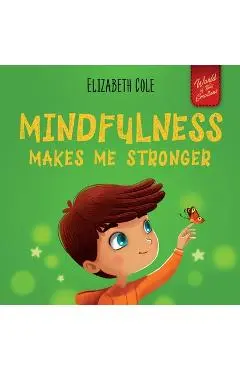 Mindfulness Makes Me Stronger: Kid's Book to Find Calm, Keep Focus and Overcome Anxiety (Children's Book for Boys and Girls) - Elizabeth Cole