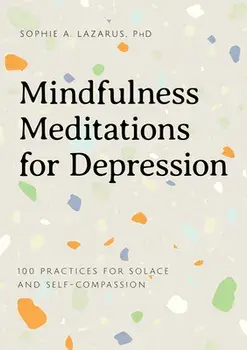 Mindfulness Meditations for Depression: 100 Practices for Solace and Self-Compassion, Paperback/PhD Lazarus, Sophie A.