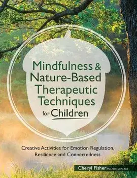 Mindfulness & Nature-Based Therapeutic Techniques for Children: Creative Activities for Emotion Regulation, Resilience and Connectedness, Paperback/Cheryl Fisher