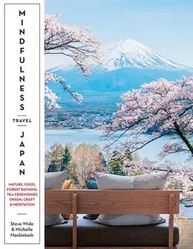 Mindfulness Travel Japan. Nature, Food, Forest Bathing, Tea Ceremonies, Onsen, Craft & Meditation, Paperback/Michelle Mackintosh