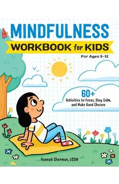 Mindfulness Workbook for Kids: 60+ Activities to Focus, Stay Calm, and Make Good Choices - Hannah Sherman