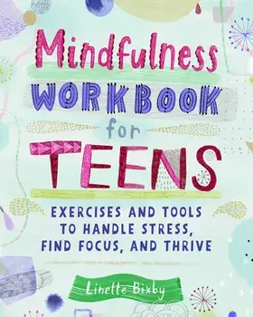 Mindfulness Workbook for Teens: Exercises and Tools to Handle Stress, Find Focus, and Thrive, Paperback/Linette Bixby