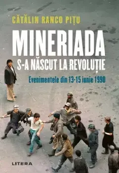 Mineriada s-a nascut la Revolutie. Evenimentele din 13-15 iunie 1990/Catalin Ranco Pitu