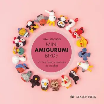 Mini Amigurumi Birds. 25 Tiny Flying Creatures to Crochet, Hardback/Sarah Abbondio
