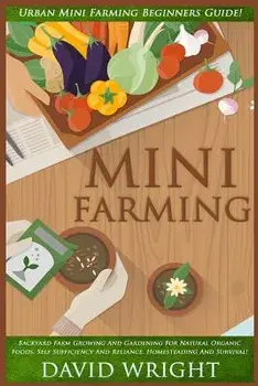 Mini Farming: Urban Mini Farming Beginners Guide! - Backyard Farm Growing And Gardening For Natural Organic Foods, Self Sufficiency, Paperback/David Wright