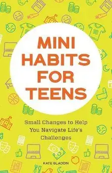Mini Habits for Teens: Small Changes to Help You Navigate Life's Challenges, Paperback/Kate Gladdin