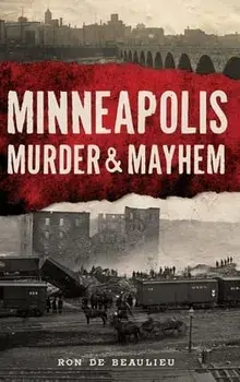 Minneapolis Murder & Mayhem, Paperback/Ron De Beaulieu
