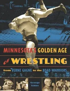 Minnesota's Golden Age of Wrestling: From Verne Gagne to the Road Warriors, Paperback/George Schire