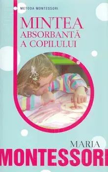 Mintea absorbanta a copilului. Metoda Montessori/Maria Montessori