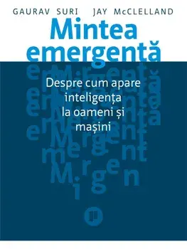 Mintea emergenta. Despre cum apare inteligenta la oameni si masini/Gaurav Suri, Jay McClelland
