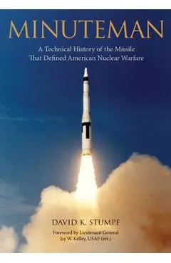 Minuteman: A Technical History of the Missile That Defined American Nuclear Warfare - David Stumpf