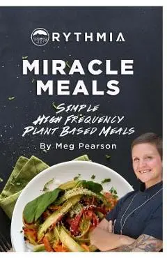 Miracle Meals: Simple High Frequency Plant Based Meals - Meg Pearson