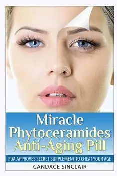 Miracle Phytoceramides Anti-Aging Pill: FDA Approves Secret Supplement to Cheat Your Age, Paperback/Candace Sinclair