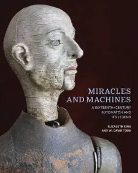 Miracles and Machines. A Sixteenth-Century Automaton and Its Legend, Hardback/W. David Todd