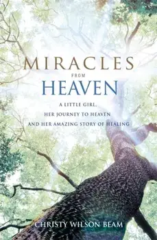 Miracles from Heaven. A Little Girl, Her Journey to Heaven and Her Amazing Story of Healing, Paperback/Christy Wilson Beam