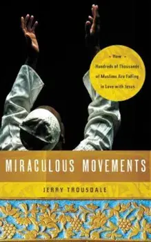 Miraculous Movements: How Hundreds of Thousands of Muslims Are Falling in Love with Jesus, Paperback/Jerry Trousdale