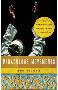 Miraculous Movements: How Hundreds of Thousands of Muslims Are Falling in Love with Jesus - Jerry Trousdale